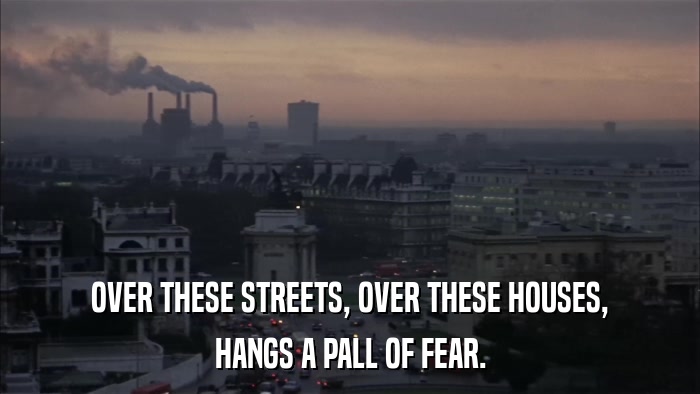 OVER THESE STREETS, OVER THESE HOUSES, HANGS A PALL OF FEAR. 
