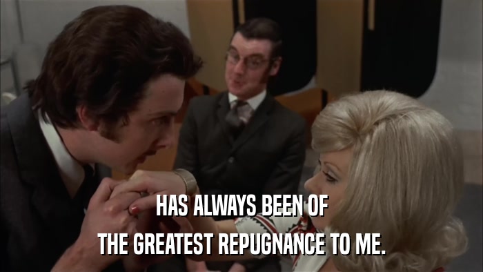 HAS ALWAYS BEEN OF THE GREATEST REPUGNANCE TO ME. 