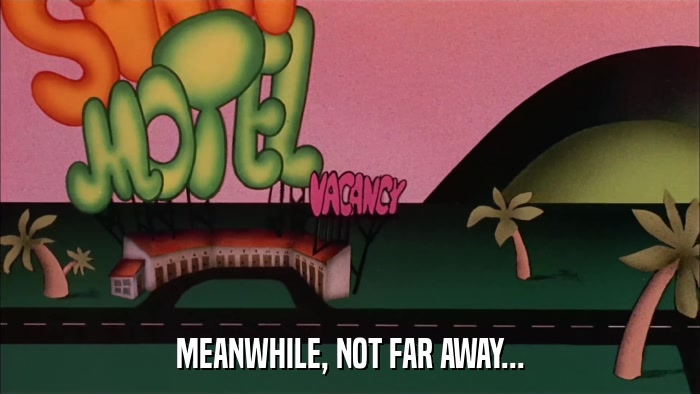 MEANWHILE, NOT FAR AWAY...  