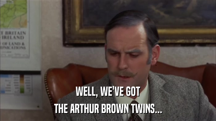 WELL, WE'VE GOT THE ARTHUR BROWN TWINS... 
