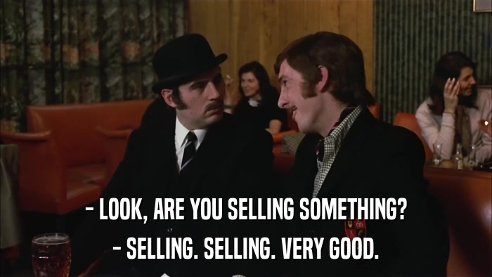 - LOOK, ARE YOU SELLING SOMETHING? - SELLING. SELLING. VERY GOOD. 