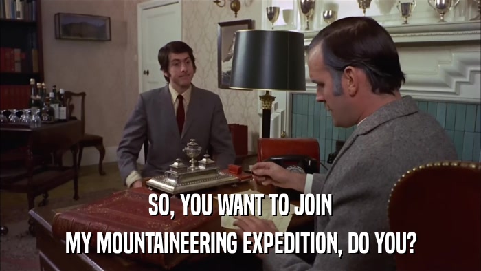 SO, YOU WANT TO JOIN MY MOUNTAINEERING EXPEDITION, DO YOU? 