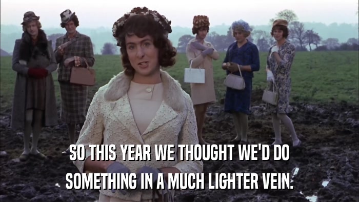 SO THIS YEAR WE THOUGHT WE'D DO SOMETHING IN A MUCH LIGHTER VEIN. 