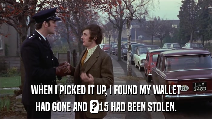 WHEN I PICKED IT UP, I FOUND MY WALLET HAD GONE AND ?15 HAD BEEN STOLEN. 