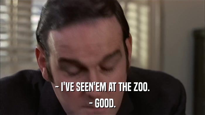 - I'VE SEEN'EM AT THE ZOO. - GOOD. 