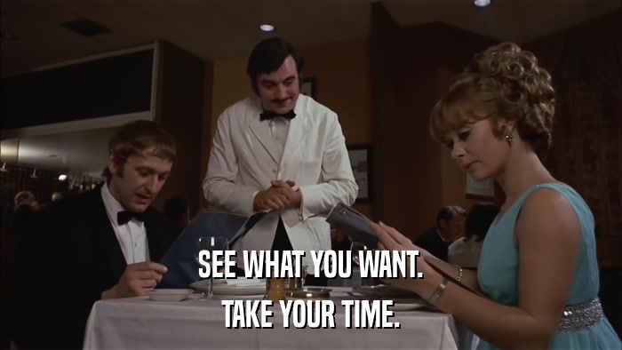 SEE WHAT YOU WANT. TAKE YOUR TIME. 