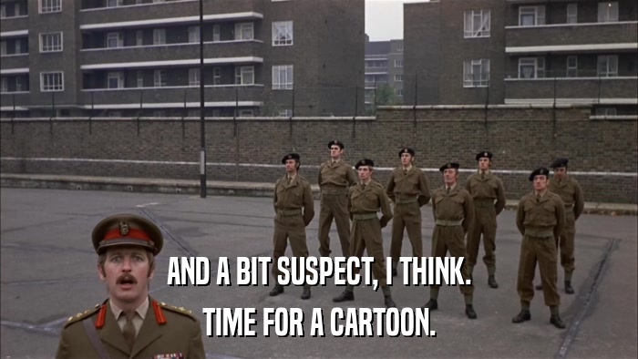 AND A BIT SUSPECT, I THINK. TIME FOR A CARTOON. 