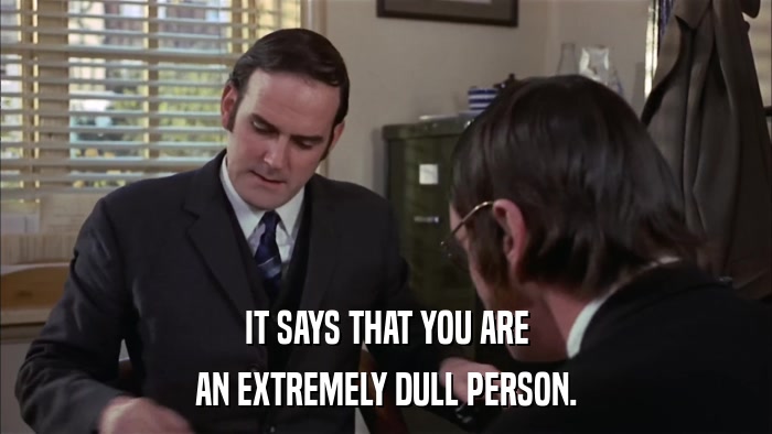 IT SAYS THAT YOU ARE AN EXTREMELY DULL PERSON. 