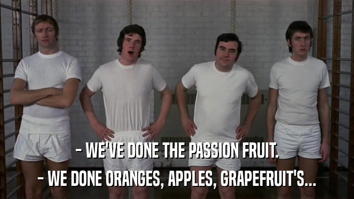 - WE'VE DONE THE PASSION FRUIT. - WE DONE ORANGES, APPLES, GRAPEFRUIT'S... 
