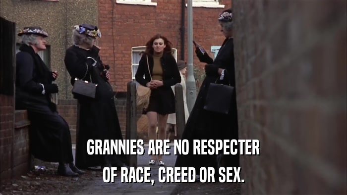 GRANNIES ARE NO RESPECTER OF RACE, CREED OR SEX. 