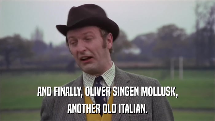 AND FINALLY, OLIVER SINGEN MOLLUSK, ANOTHER OLD ITALIAN. 