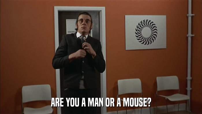 ARE YOU A MAN OR A MOUSE?  