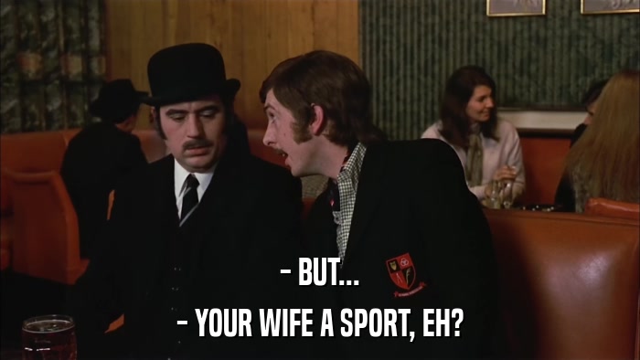 - BUT... - YOUR WIFE A SPORT, EH? 