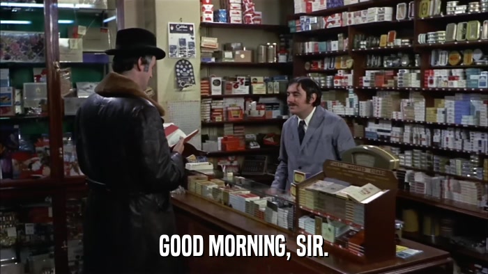 GOOD MORNING, SIR.  