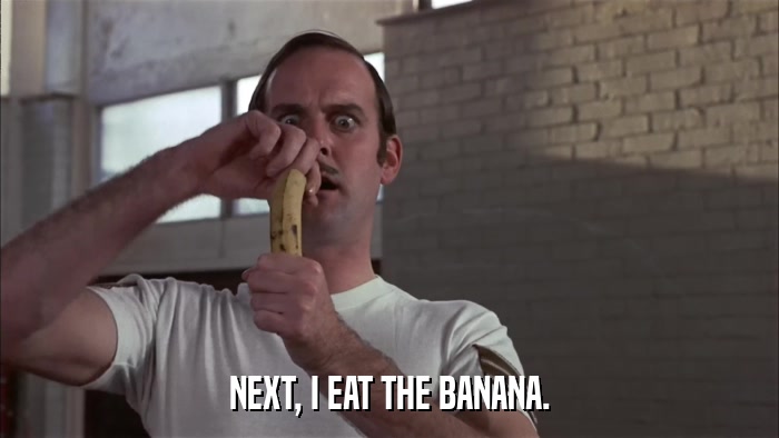NEXT, I EAT THE BANANA.  