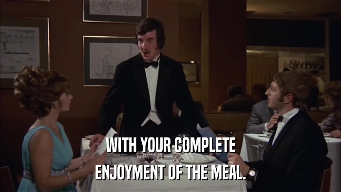 WITH YOUR COMPLETE ENJOYMENT OF THE MEAL. 