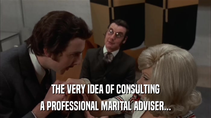 THE VERY IDEA OF CONSULTING A PROFESSIONAL MARITAL ADVISER... 