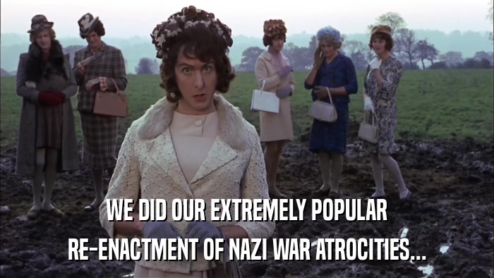 WE DID OUR EXTREMELY POPULAR RE-ENACTMENT OF NAZI WAR ATROCITIES... 