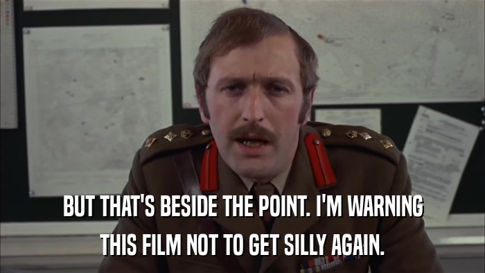 BUT THAT'S BESIDE THE POINT. I'M WARNING THIS FILM NOT TO GET SILLY AGAIN. 