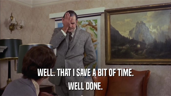 WELL. THAT I SAVE A BIT OF TIME. WELL DONE. 