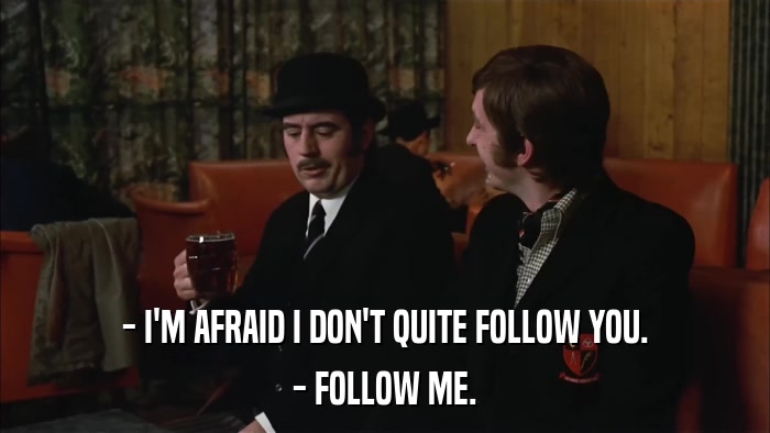 - I'M AFRAID I DON'T QUITE FOLLOW YOU. - FOLLOW ME. 