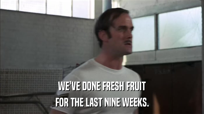 WE'VE DONE FRESH FRUIT FOR THE LAST NINE WEEKS. 