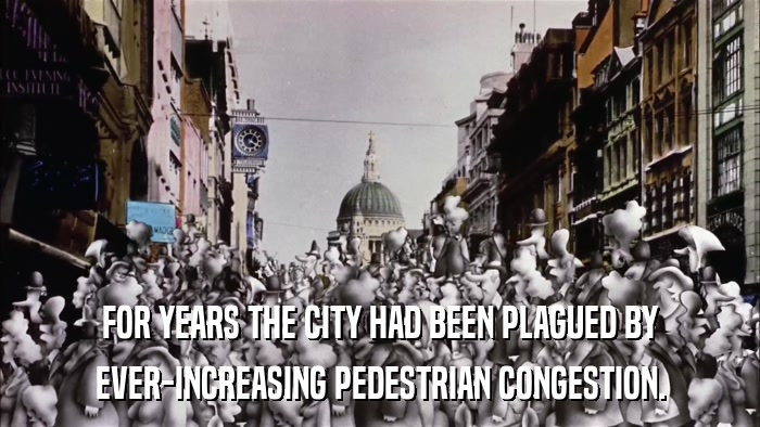 FOR YEARS THE CITY HAD BEEN PLAGUED BY EVER-INCREASING PEDESTRIAN CONGESTION. 