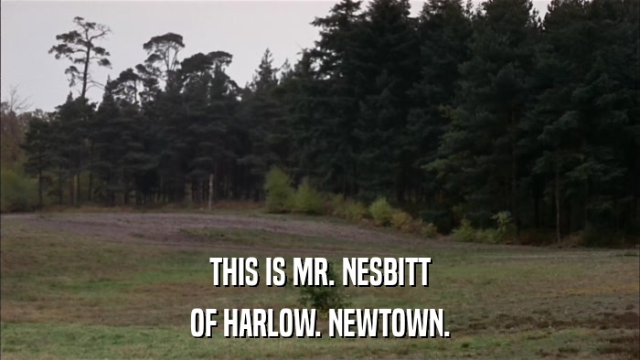 THIS IS MR. NESBITT OF HARLOW. NEWTOWN. 