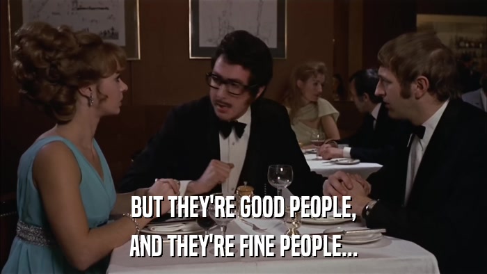 BUT THEY'RE GOOD PEOPLE, AND THEY'RE FINE PEOPLE... 