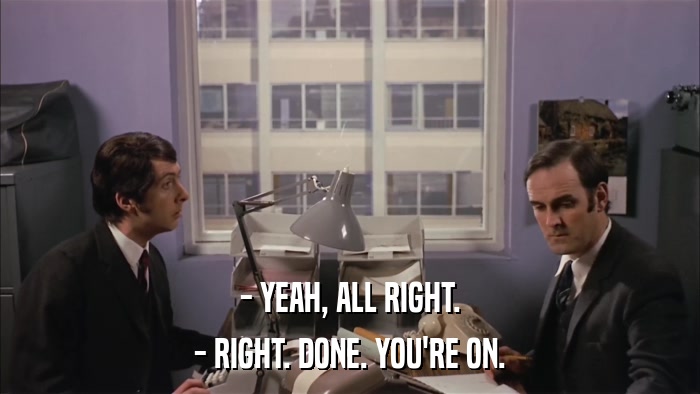 - YEAH, ALL RIGHT. - RIGHT. DONE. YOU'RE ON. 