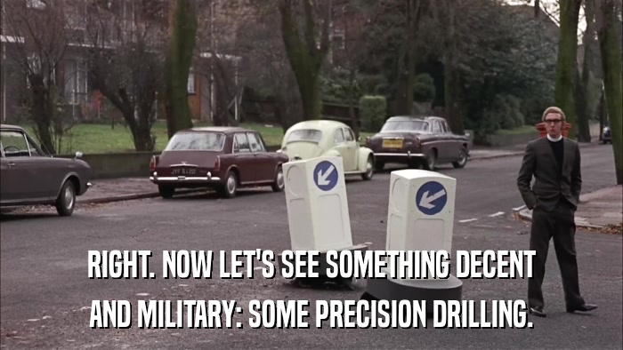 RIGHT. NOW LET'S SEE SOMETHING DECENT AND MILITARY: SOME PRECISION DRILLING. 