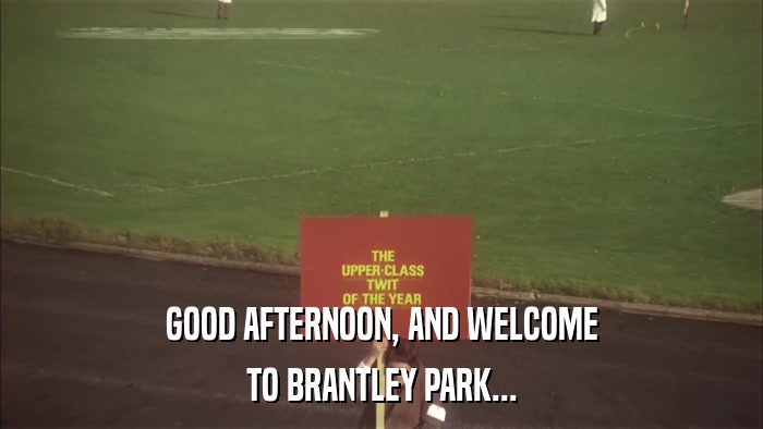 GOOD AFTERNOON, AND WELCOME TO BRANTLEY PARK... 