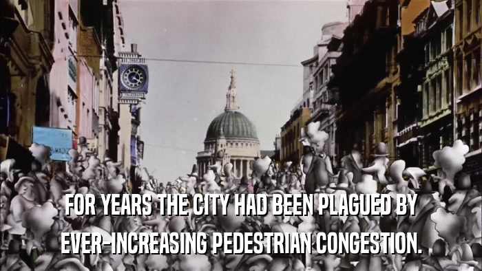 FOR YEARS THE CITY HAD BEEN PLAGUED BY EVER-INCREASING PEDESTRIAN CONGESTION. 