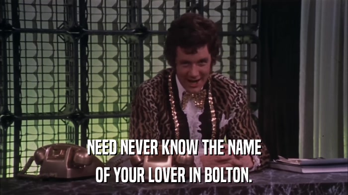 NEED NEVER KNOW THE NAME OF YOUR LOVER IN BOLTON. 
