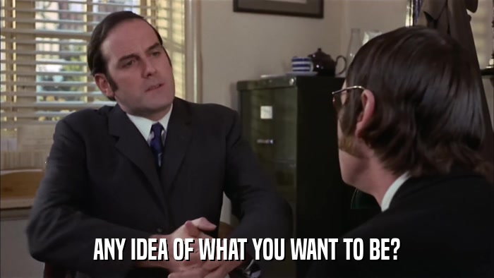 ANY IDEA OF WHAT YOU WANT TO BE?  