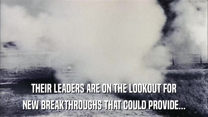 THEIR LEADERS ARE ON THE LOOKOUT FOR NEW BREAKTHROUGHS THAT COULD PROVIDE... 