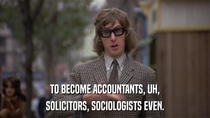TO BECOME ACCOUNTANTS, UH, SOLICITORS, SOCIOLOGISTS EVEN. 