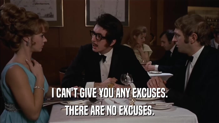 I CAN'T GIVE YOU ANY EXCUSES. THERE ARE NO EXCUSES. 