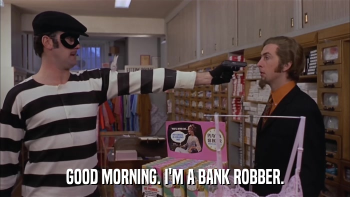 GOOD MORNING. I'M A BANK ROBBER.  