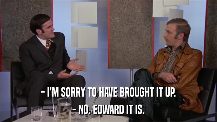 - I'M SORRY TO HAVE BROUGHT IT UP. - NO. EDWARD IT IS. 