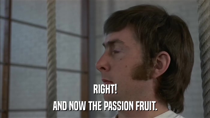 RIGHT! AND NOW THE PASSION FRUIT. 