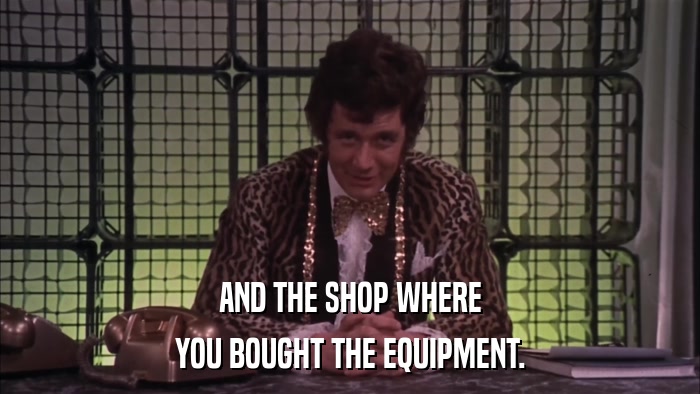 AND THE SHOP WHERE YOU BOUGHT THE EQUIPMENT. 