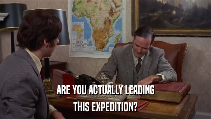 ARE YOU ACTUALLY LEADING THIS EXPEDITION? 