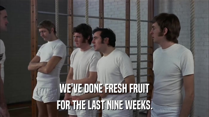WE'VE DONE FRESH FRUIT FOR THE LAST NINE WEEKS. 