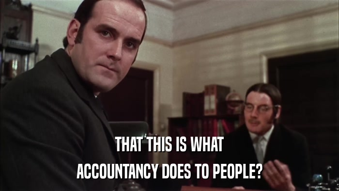 THAT THIS IS WHAT ACCOUNTANCY DOES TO PEOPLE? 