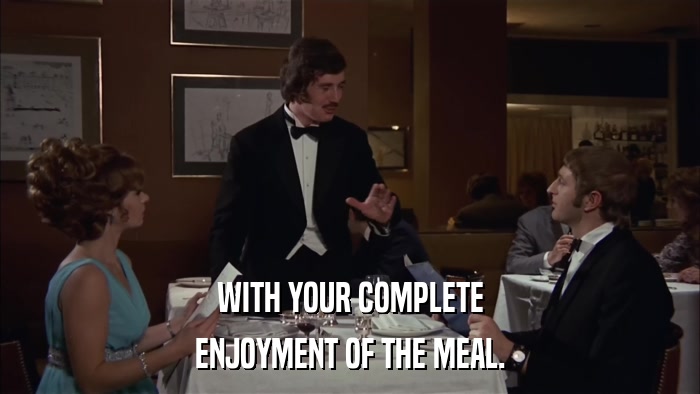 WITH YOUR COMPLETE ENJOYMENT OF THE MEAL. 