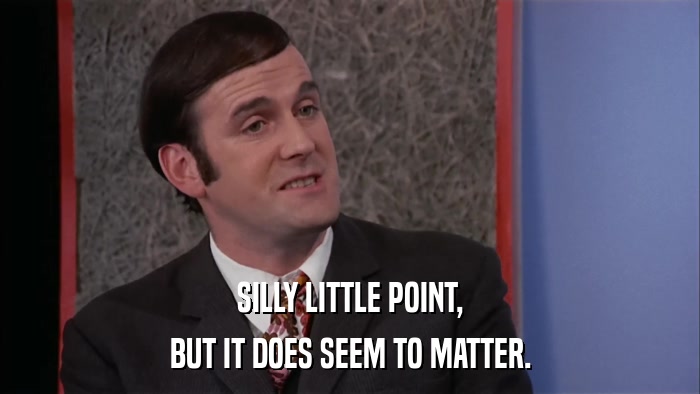 SILLY LITTLE POINT, BUT IT DOES SEEM TO MATTER. 