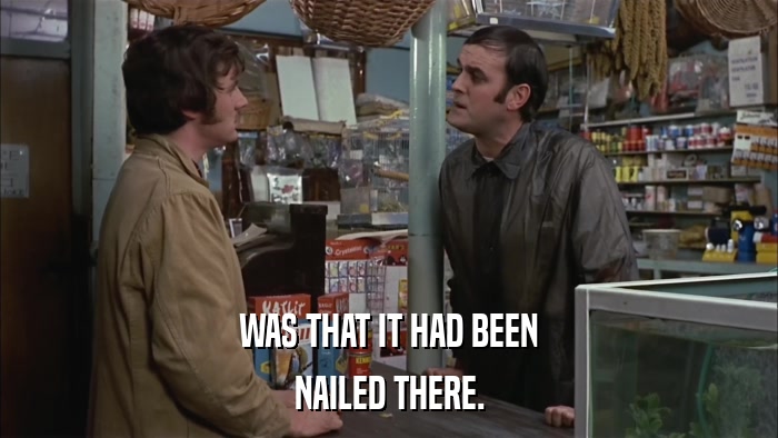 WAS THAT IT HAD BEEN NAILED THERE. 
