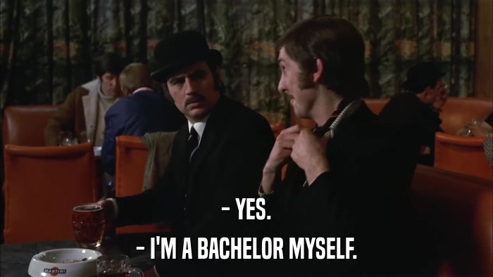 - YES. - I'M A BACHELOR MYSELF. 
