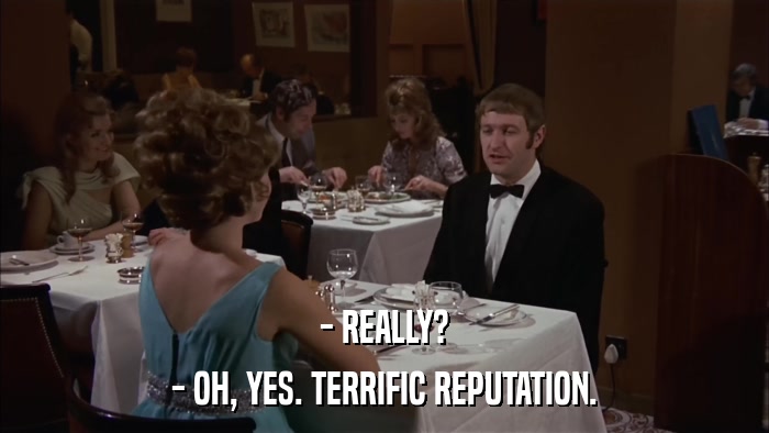 - REALLY? - OH, YES. TERRIFIC REPUTATION. 